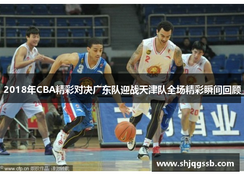 2018年CBA精彩对决广东队迎战天津队全场精彩瞬间回顾
