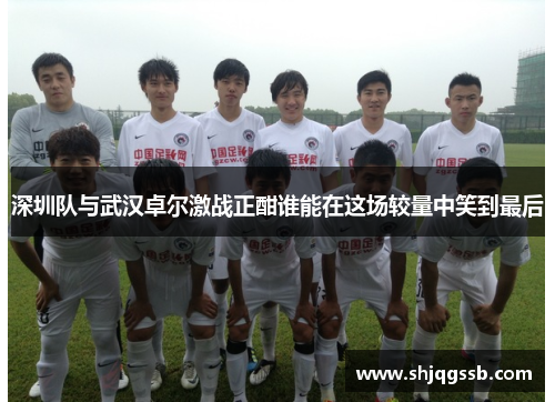 深圳队与武汉卓尔激战正酣谁能在这场较量中笑到最后