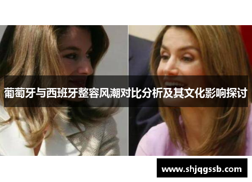 葡萄牙与西班牙整容风潮对比分析及其文化影响探讨